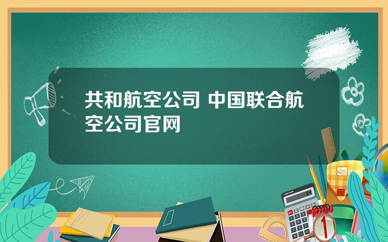 共和航空公司 中国联合航空公司官网